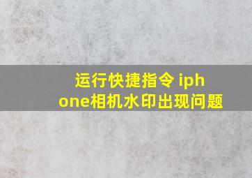 运行快捷指令 iphone相机水印出现问题